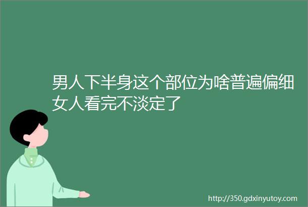 男人下半身这个部位为啥普遍偏细女人看完不淡定了